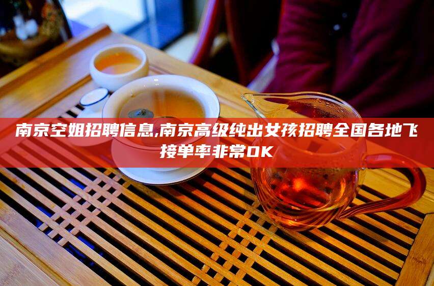 抚顺南京空姐招聘信息,南京高级纯出女孩招聘全国各地飞接单率非常OK