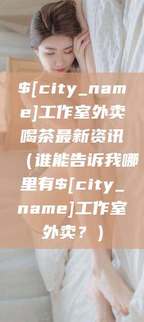 抚顺工作室外卖喝茶最新资讯（谁能告诉我哪里有抚顺工作室外卖？）