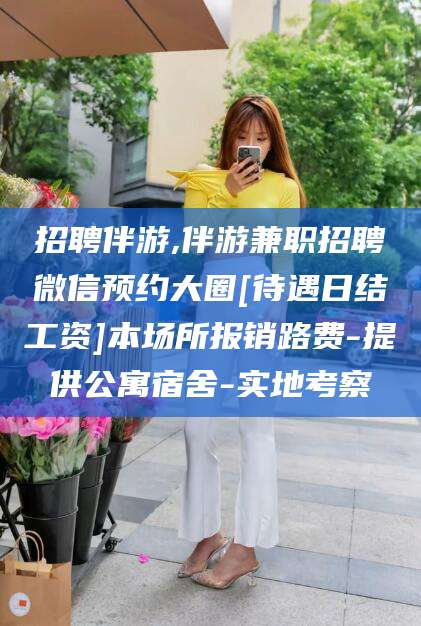 抚顺招聘伴游,伴游兼职招聘微信预约大圈[待遇日结工资]本场所报销路费-提供公寓宿舍-实地考察