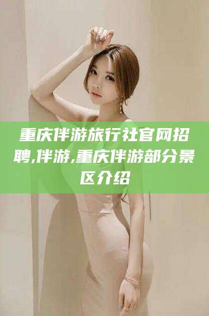 抚顺重庆伴游旅行社官网招聘,伴游,重庆伴游部分景区介绍