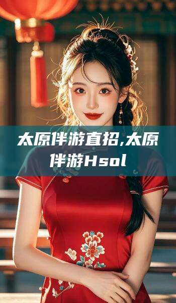 抚顺太原伴游直招,太原伴游Hsol