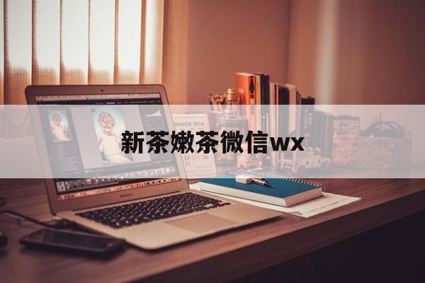 抚顺包含新茶嫩茶微信wx的词条