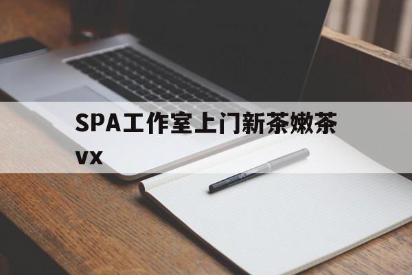 抚顺广州哪里可以找约茶新茶的品茶地最新资讯（谁能告诉我哪里有抚顺SPA工作室上门新茶嫩茶vx？）