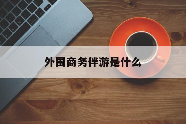 高端伴游外围圈月薪百万最新资讯（谁能告诉我哪里有抚顺外围商务伴游是什么？）