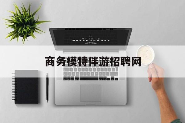 全国高端商务伴游模特预约最新资讯（谁能告诉我哪里有抚顺商务模特伴游招聘网？）