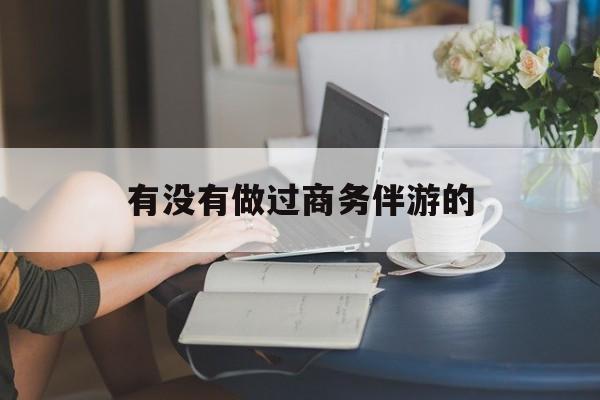 做商务伴游应该注意什么最新资讯（谁能告诉我哪里有抚顺有没有做过商务伴游的？）