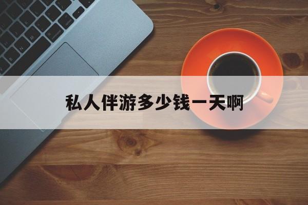 陪玩一般多少钱一个小时最新资讯（谁能告诉我哪里有抚顺私人伴游多少钱一天啊？）