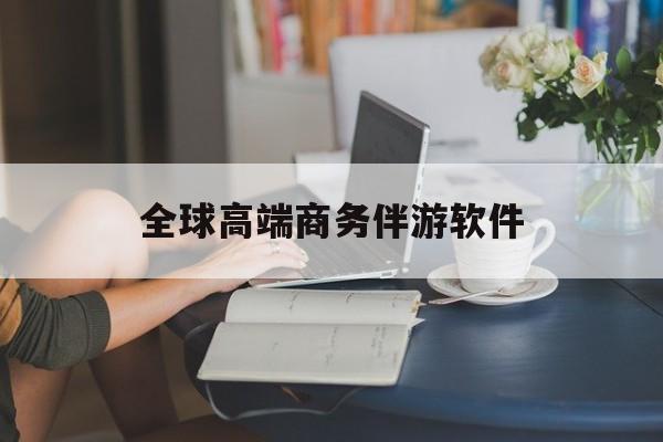 高端商务伴游主要干什么最新资讯（谁能告诉我哪里有抚顺全球高端商务伴游软件？）